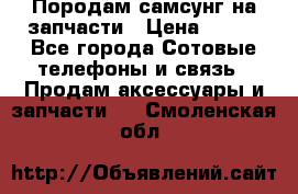  Породам самсунг на запчасти › Цена ­ 200 - Все города Сотовые телефоны и связь » Продам аксессуары и запчасти   . Смоленская обл.